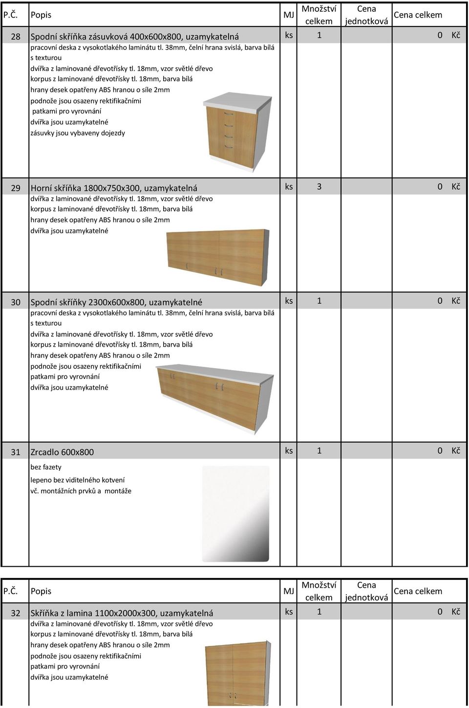 1800x750x300, uzamykatelná ks 3 0 Kč hrany desek opatřeny ABS hranou o síle 2mm 30 Spodní skříňky 2300x600x800, uzamykatelné ks 1 0 Kč pracovní deska z vysokotlakého laminátu tl.