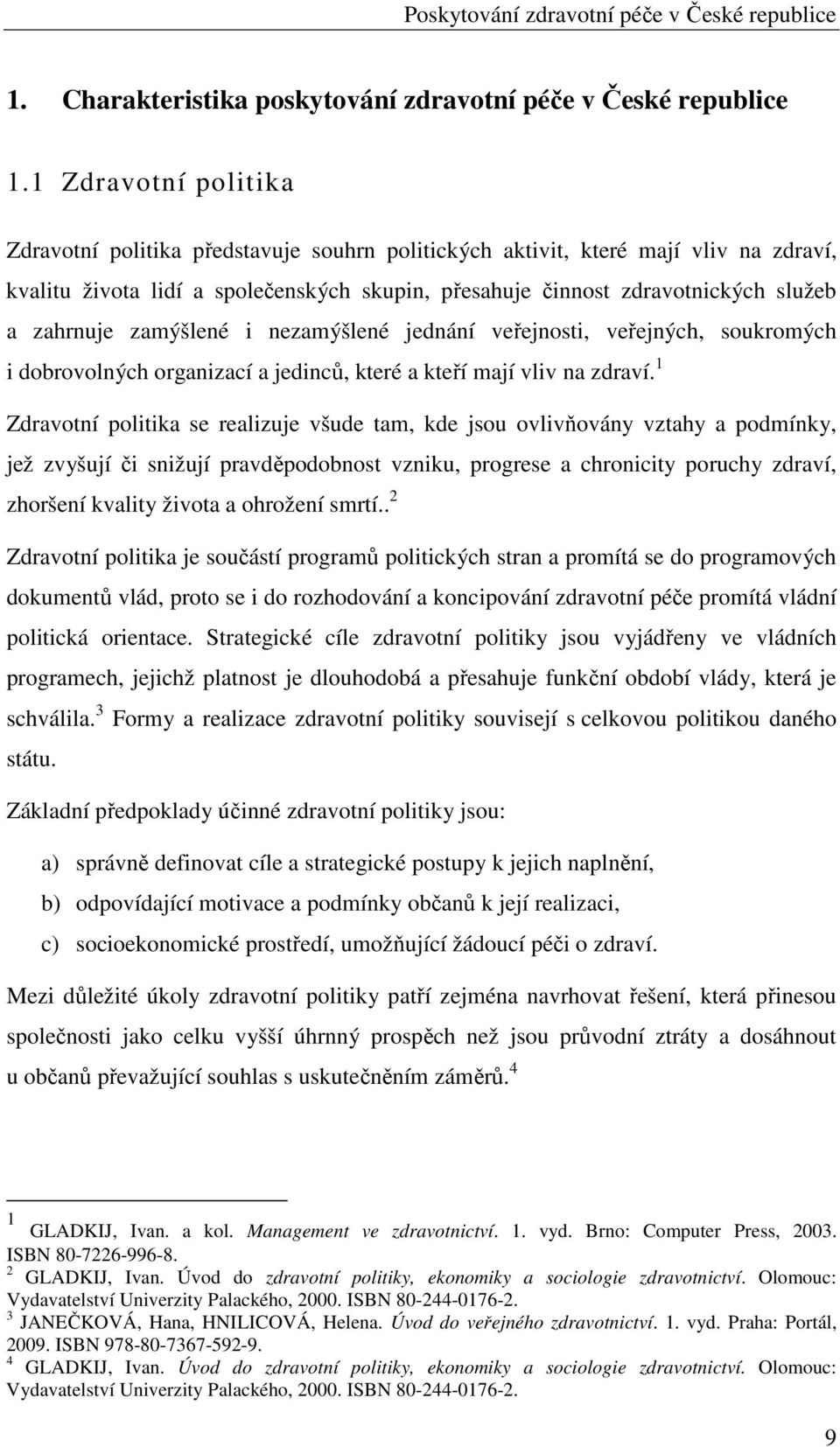 zahrnuje zamýšlené i nezamýšlené jednání veřejnosti, veřejných, soukromých i dobrovolných organizací a jedinců, které a kteří mají vliv na zdraví.