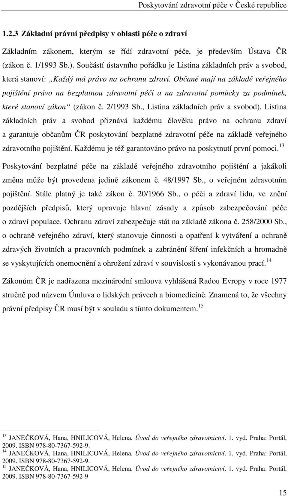 Občané mají na základě veřejného pojištění právo na bezplatnou zdravotní péči a na zdravotní pomůcky za podmínek, které stanoví zákon (zákon č. 2/1993 Sb., Listina základních práv a svobod).