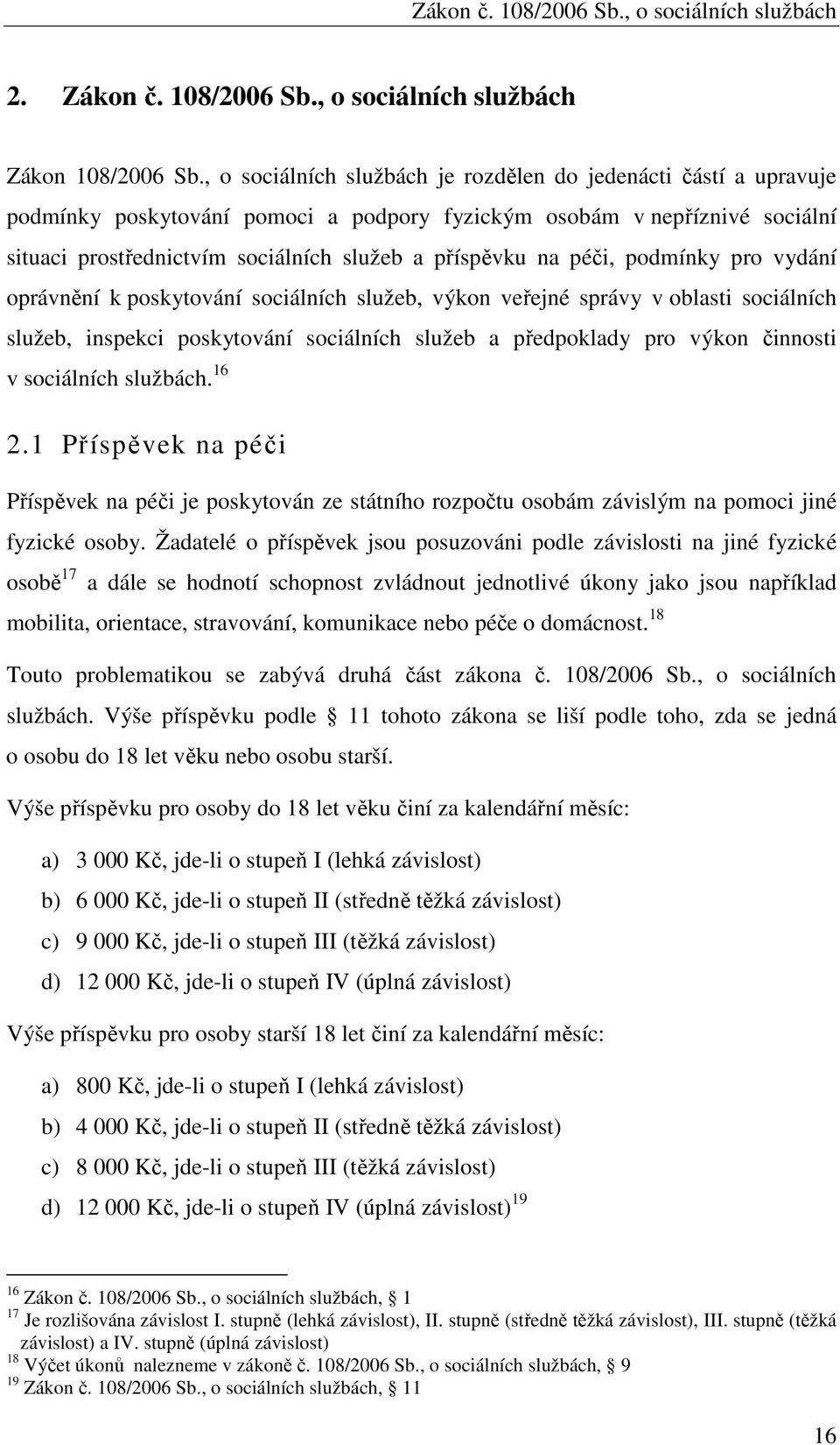 péči, podmínky pro vydání oprávnění k poskytování sociálních služeb, výkon veřejné správy v oblasti sociálních služeb, inspekci poskytování sociálních služeb a předpoklady pro výkon činnosti v