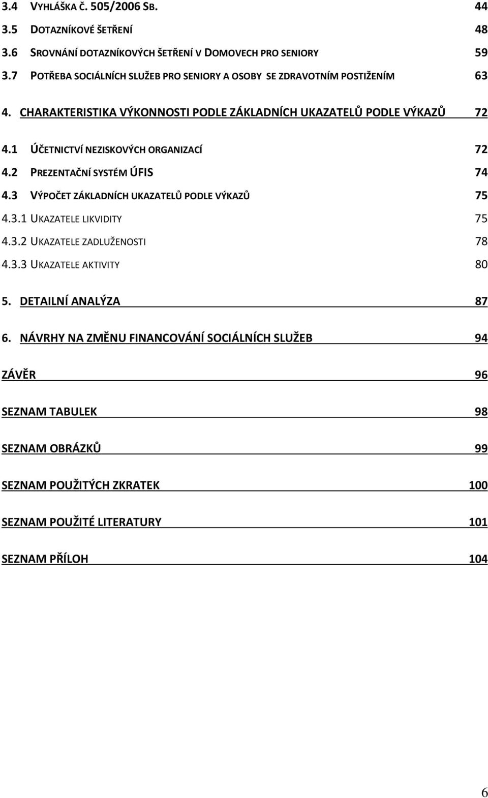 1 ÚČETNICTVÍ NEZISKOVÝCH ORGANIZACÍ 72 4.2 PREZENTAČNÍ SYSTÉM ÚFIS 74 4.3 VÝPOČET ZÁKLADNÍCH UKAZATELŮ PODLE VÝKAZŮ 75 4.3.1 UKAZATELE LIKVIDITY 75 4.3.2 UKAZATELE ZADLUŽENOSTI 78 4.