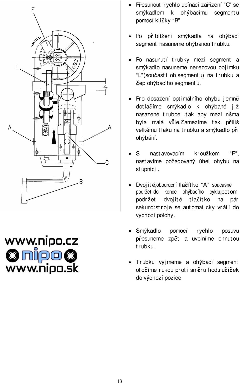 Pro dosažení optimálního ohybu jemně dotlačíme smýkadlo k ohýbané již nasazené trubce,tak aby mezi něma byla malá vůle.zamezíme tak příliš velkému tlaku na trubku a smýkadlo při ohýbání.