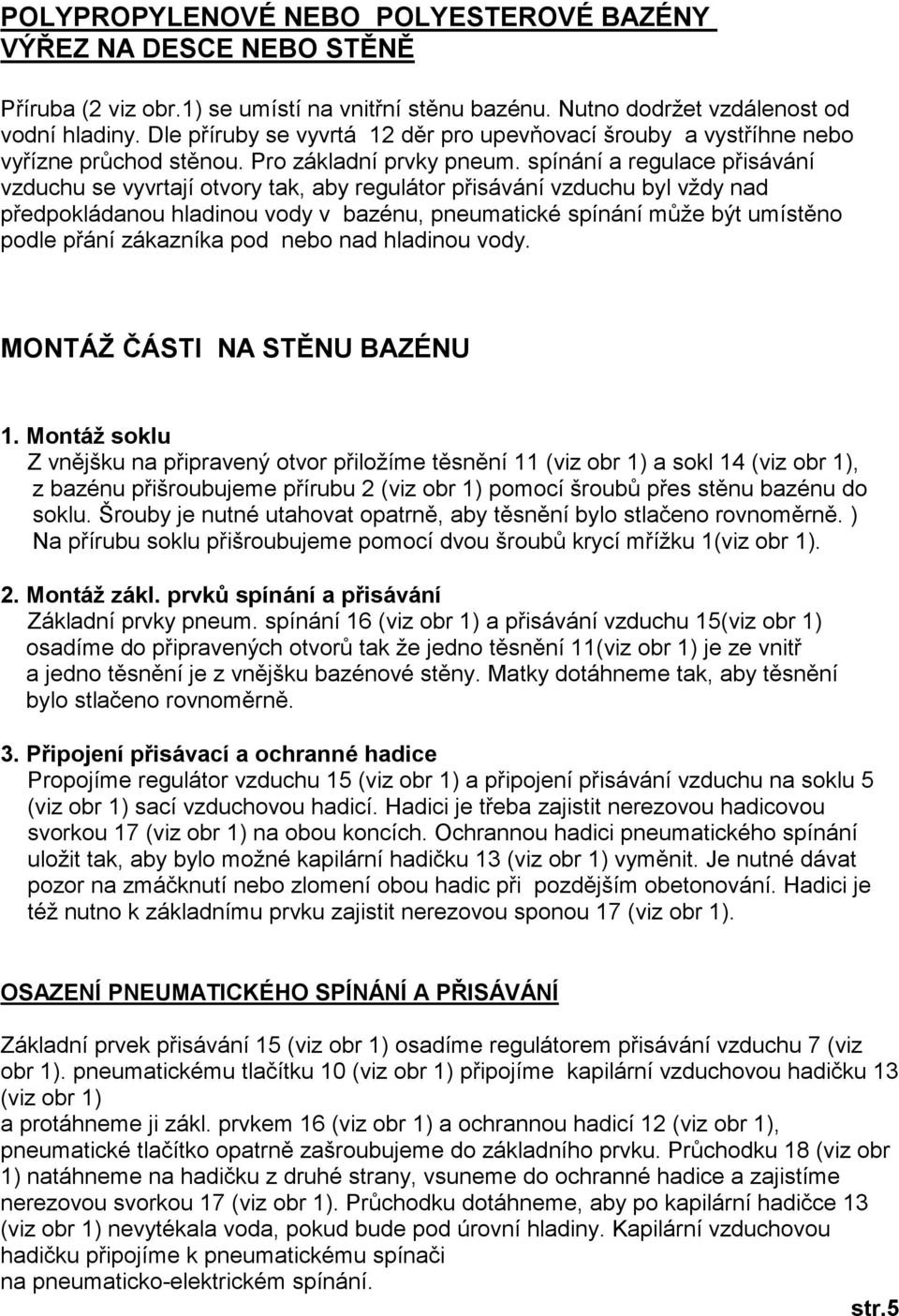 spínání a regulace přisávání vzduchu se vyvrtají otvory tak, aby regulátor přisávání vzduchu byl vždy nad předpokládanou hladinou vody v bazénu, pneumatické spínání může být umístěno podle přání