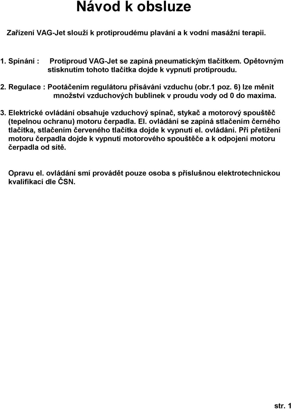 6) lze měnit množství vzduchových bublinek v proudu vody od 0 do maxima. 3. Elektrické ovládání obsahuje vzduchový spínač, stykač a motorový spouštěč (tepelnou ochranu) motoru čerpadla. El. ovládání se zapíná stlačením černého tlačítka, stlačením červeného tlačítka dojde k vypnutí el.