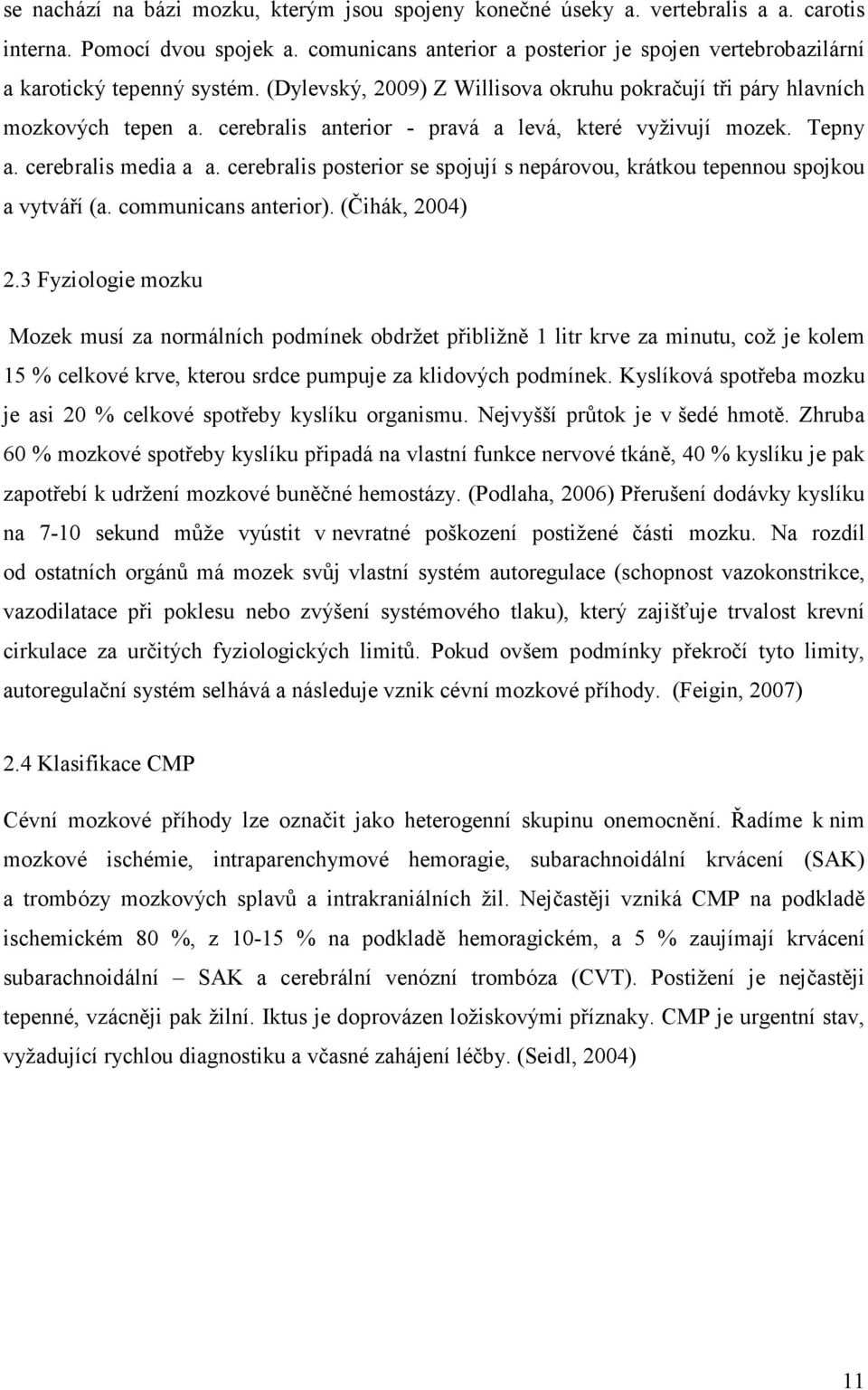 cerebralis anterior - pravá a levá, které vyživují mozek. Tepny a. cerebralis media a a. cerebralis posterior se spojují s nepárovou, krátkou tepennou spojkou a vytváří (a. communicans anterior).