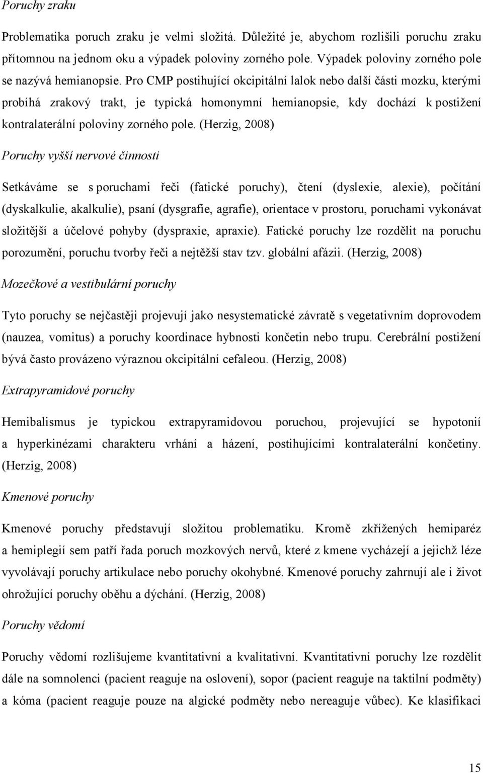 Pro CMP postihující okcipitální lalok nebo další části mozku, kterými probíhá zrakový trakt, je typická homonymní hemianopsie, kdy dochází k postižení kontralaterální poloviny zorného pole.