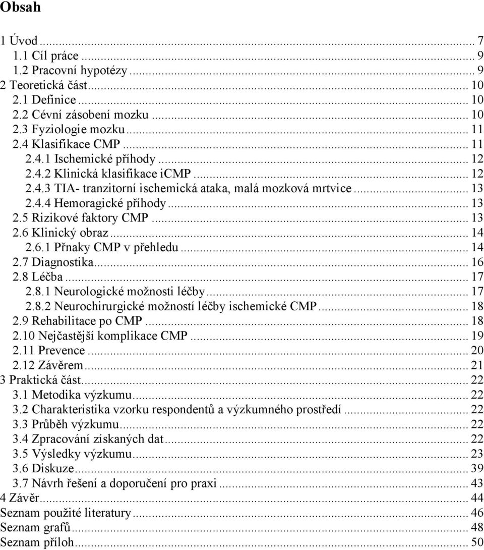 6.1 Přnaky CMP v přehledu... 14 2.7 Diagnostika... 16 2.8 Léčba... 17 2.8.1 Neurologické možnosti léčby... 17 2.8.2 Neurochirurgické možností léčby ischemické CMP... 18 2.