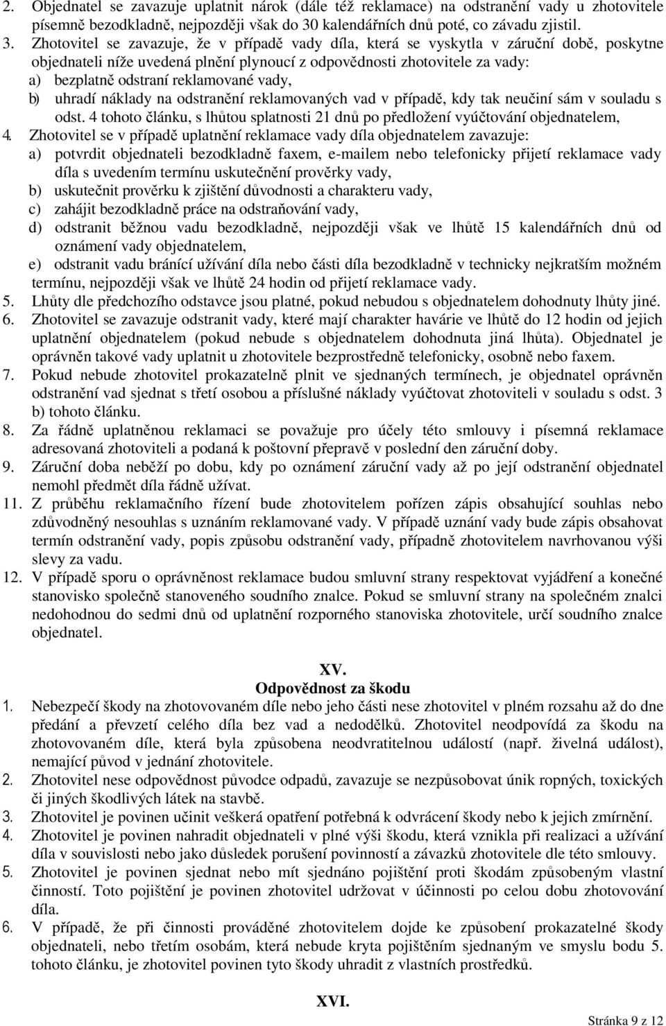 Zhotovitel se zavazuje, že v případě vady díla, která se vyskytla v záruční době, poskytne objednateli níže uvedená plnění plynoucí z odpovědnosti zhotovitele za vady: a) bezplatně odstraní