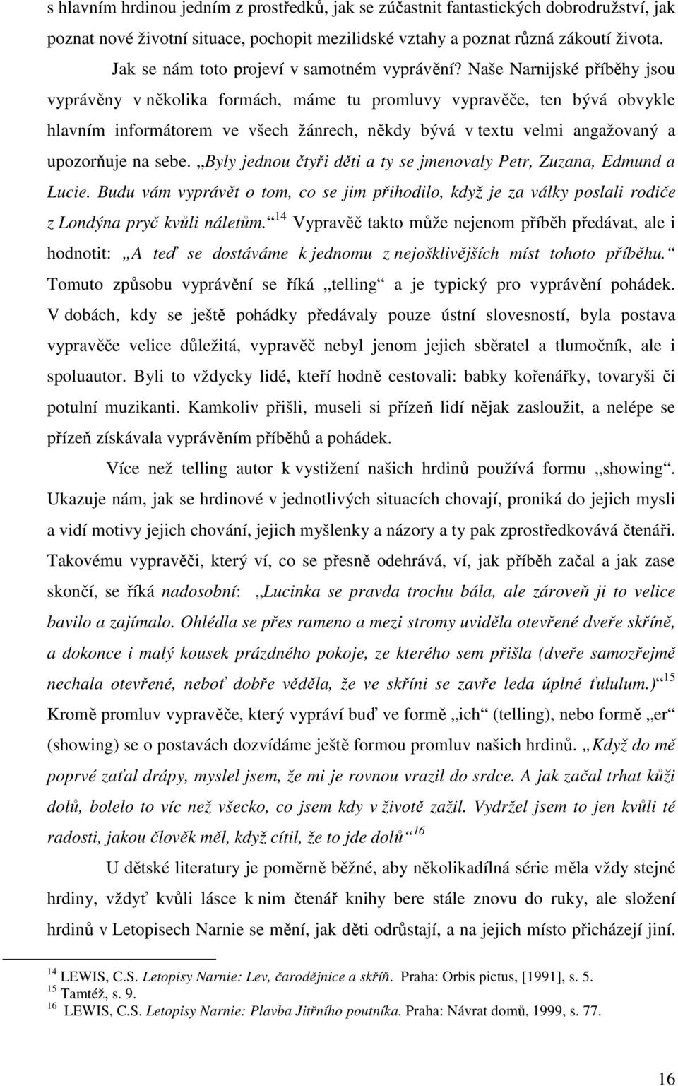 Naše Narnijské příběhy jsou vyprávěny v několika formách, máme tu promluvy vypravěče, ten bývá obvykle hlavním informátorem ve všech žánrech, někdy bývá v textu velmi angažovaný a upozorňuje na sebe.