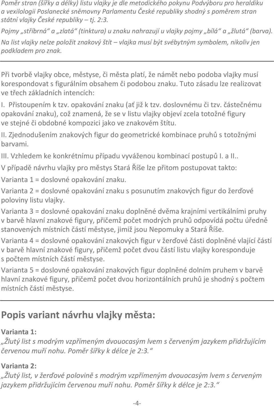 Na list vlajky nelze položit znakový štít vlajka musí být svébytným symbolem, nikoliv jen podkladem pro znak.