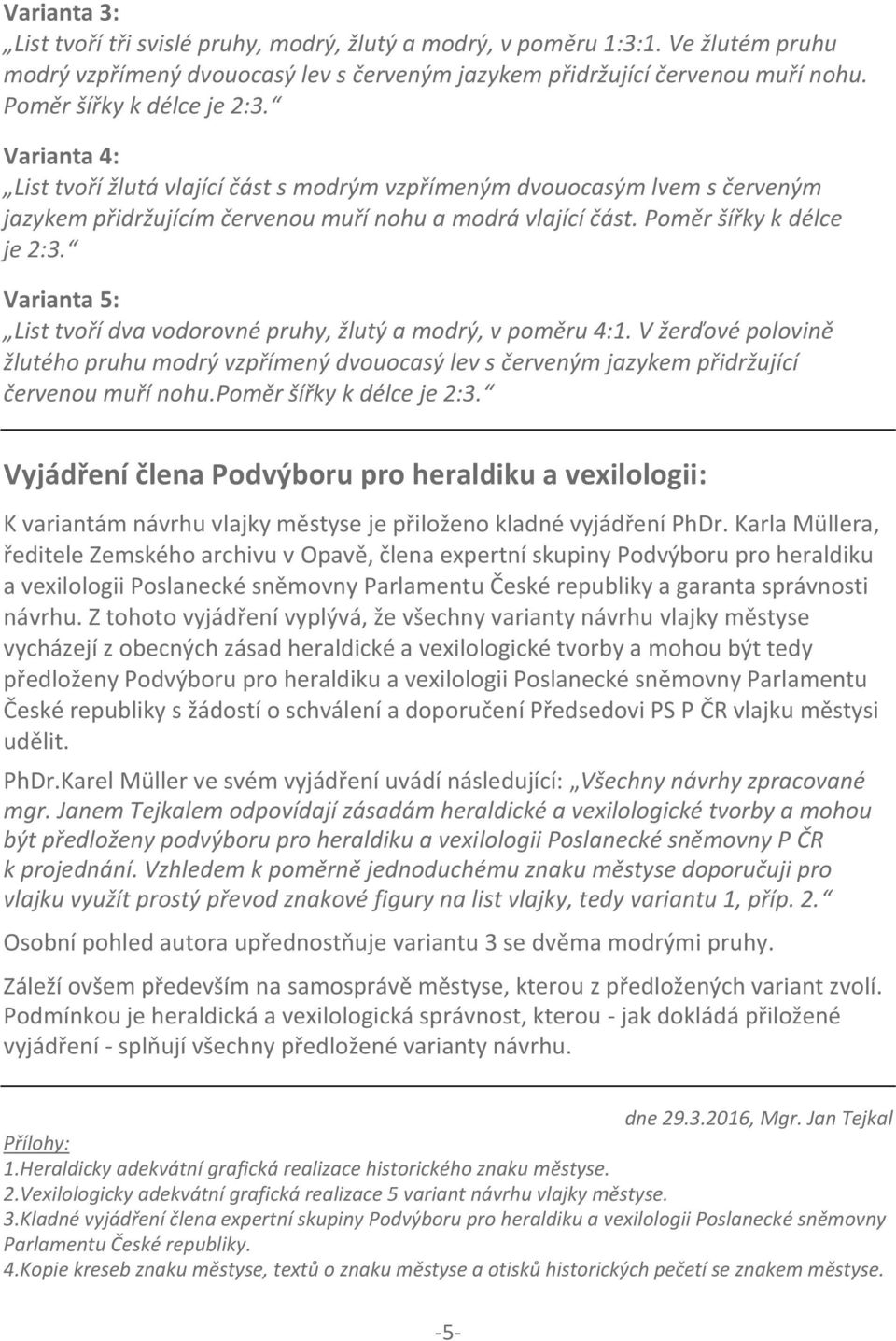 Poměr šířky k délce je 2:3. Varianta 5: List tvoří dva vodorovné pruhy, žlutý a modrý, v poměru 4:1.