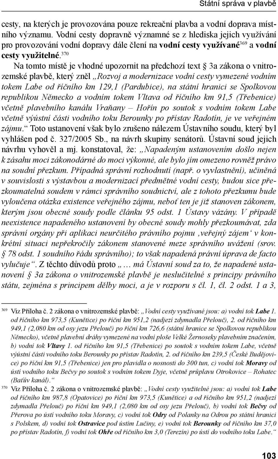 370 Na tomto místě je vhodné upozornit na předchozí text 3a zákona o vnitrozemské plavbě, který zněl Rozvoj a modernizace vodní cesty vymezené vodním tokem Labe od říčního km 129,1 (Pardubice), na