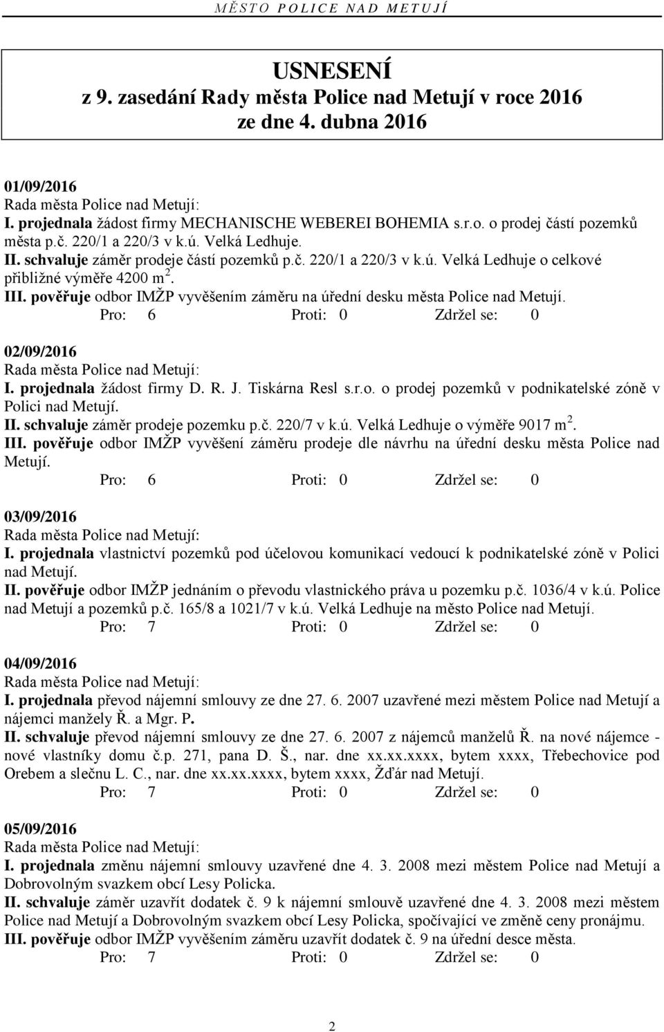 pověřuje odbor IMŽP vyvěšením záměru na úřední desku města Police nad Metují. Pro: 6 Proti: 0 Zdržel se: 0 02/09/2016 I. projednala žádost firmy D. R. J. Tiskárna Resl s.r.o. o prodej pozemků v podnikatelské zóně v Polici nad Metují.