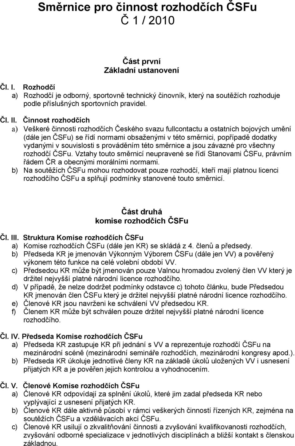 Činnost rozhodčích a) Veškeré činnosti rozhodčích Českého svazu fullcontactu a ostatních bojových umění (dále jen ČSFu) se řídí normami obsaženými v této směrnici, popřípadě dodatky vydanými v