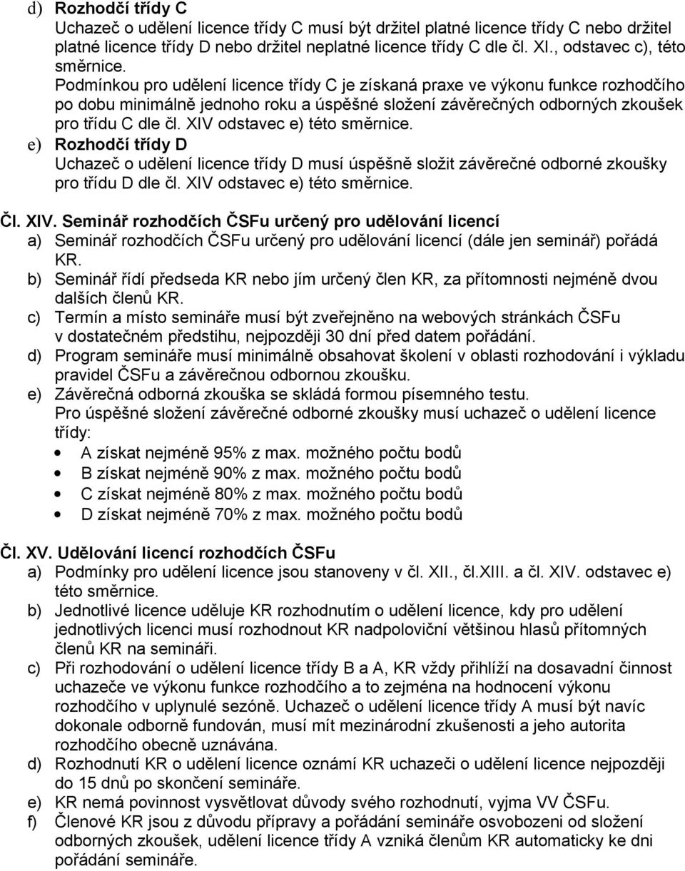 Podmínkou pro udělení licence třídy C je získaná praxe ve výkonu funkce rozhodčího po dobu minimálně jednoho roku a úspěšné složení závěrečných odborných zkoušek pro třídu C dle čl.