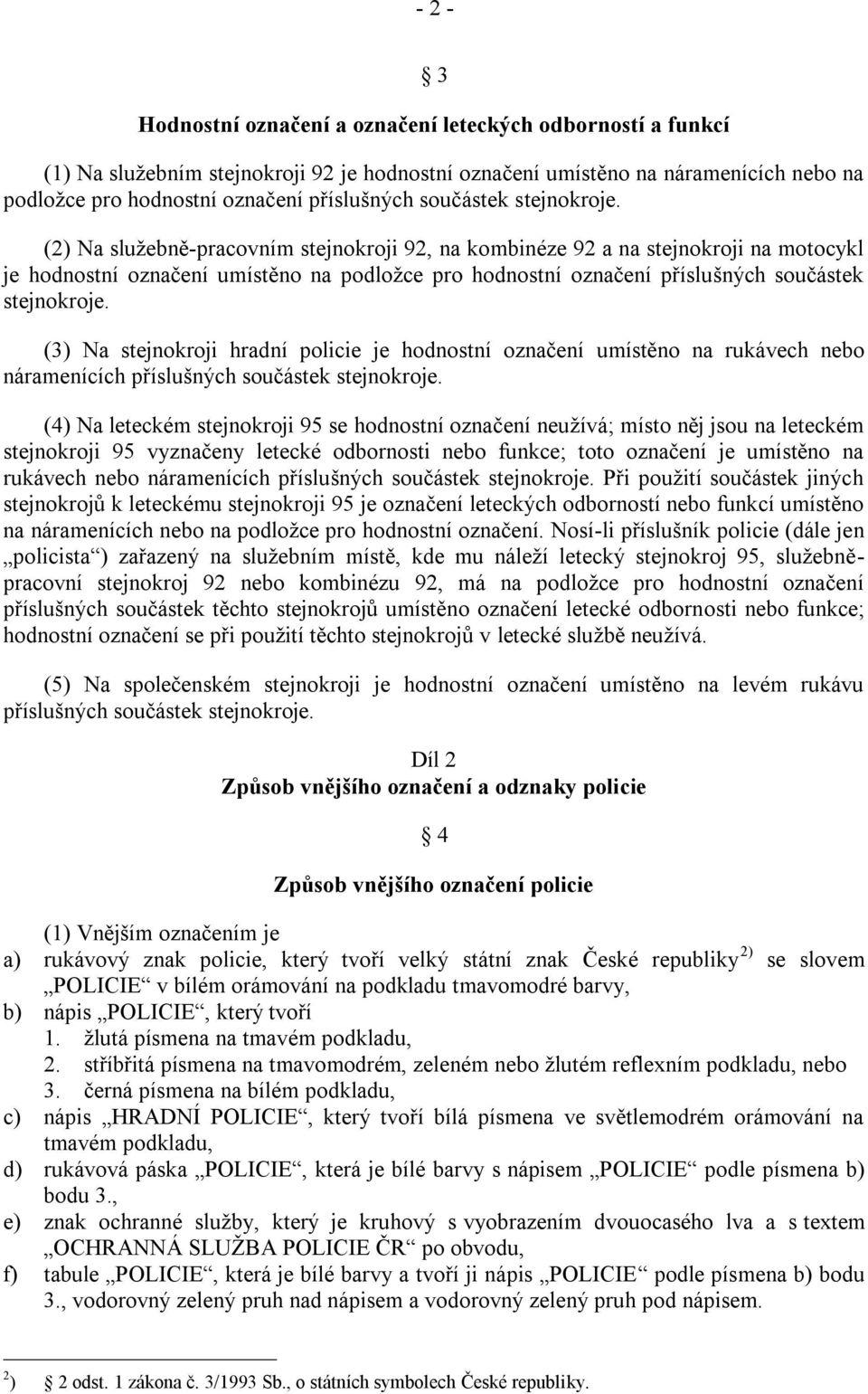 (2) Na sluţebně-pracovním stejnokroji 92, na kombinéze 92 a na stejnokroji na motocykl je hodnostní označení umístěno na podloţce pro hodnostní označení příslušných  (3) Na stejnokroji hradní policie