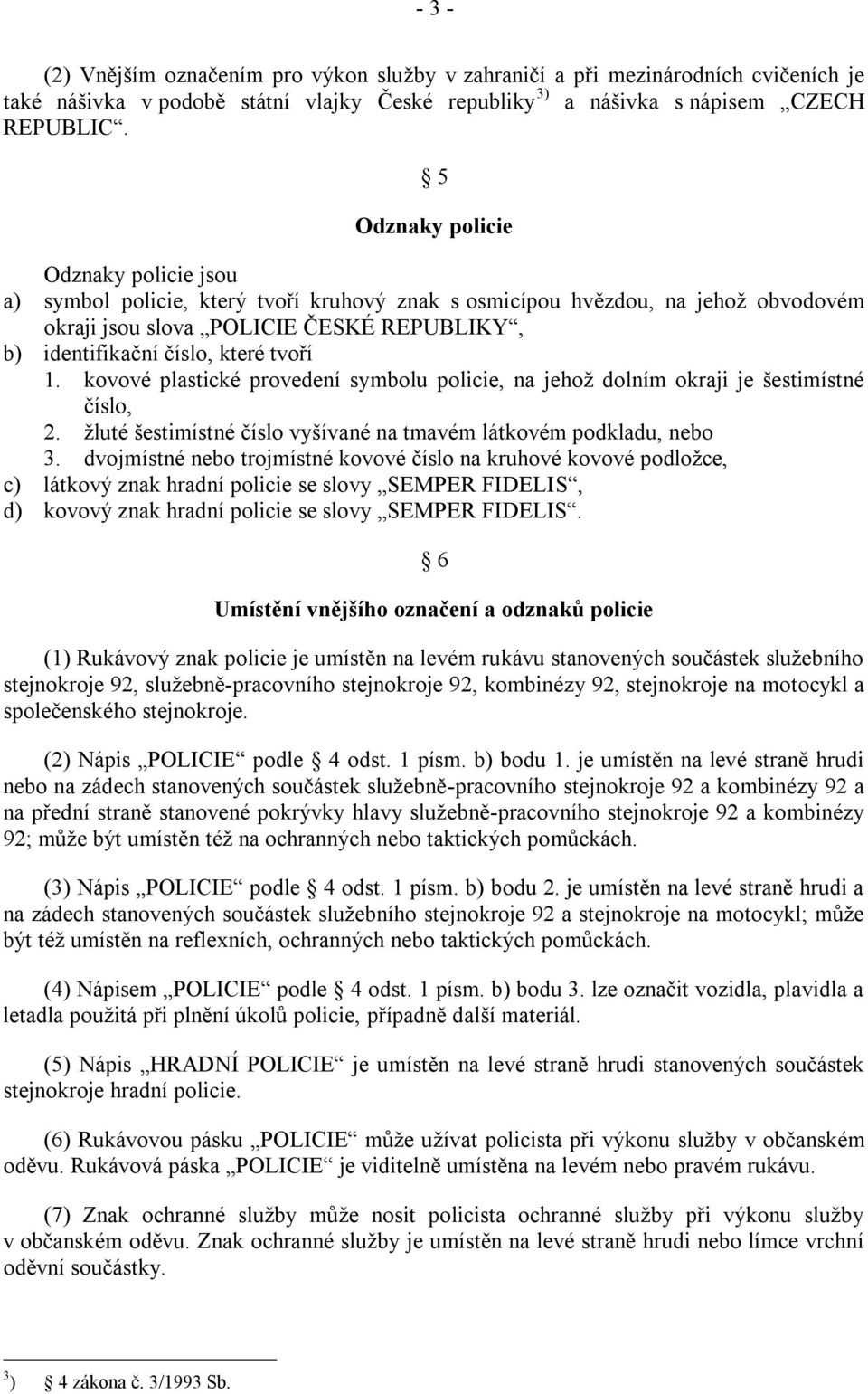 tvoří 1. kovové plastické provedení symbolu policie, na jehoţ dolním okraji je šestimístné číslo, 2. ţluté šestimístné číslo vyšívané na tmavém látkovém podkladu, nebo 3.