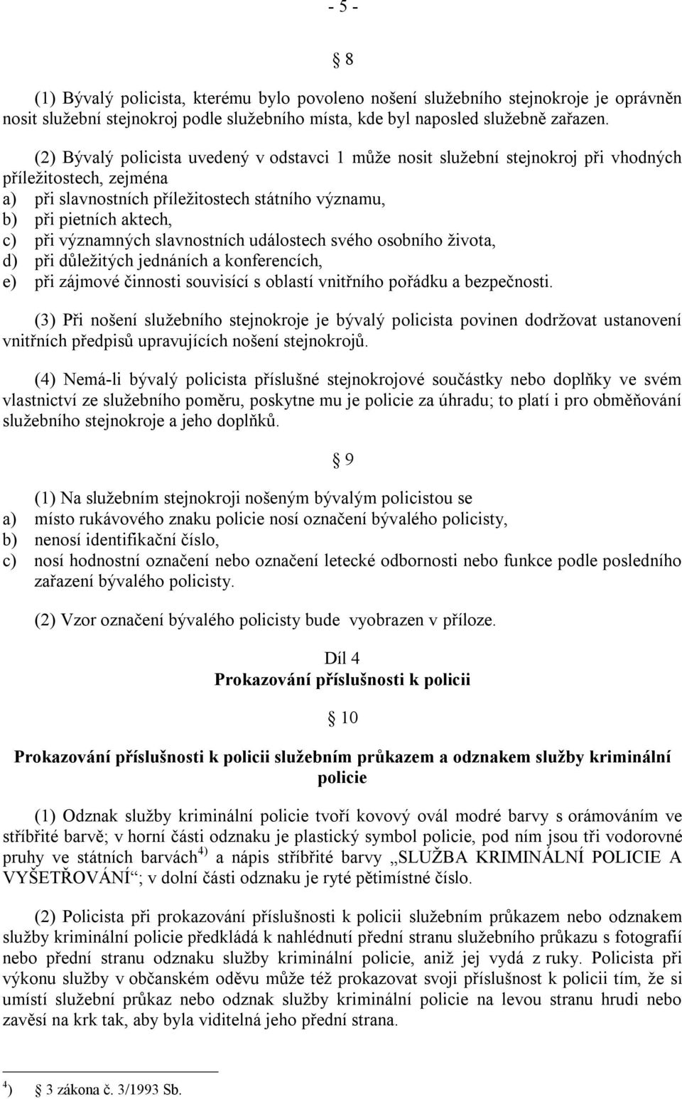 významných slavnostních událostech svého osobního ţivota, d) při důleţitých jednáních a konferencích, e) při zájmové činnosti souvisící s oblastí vnitřního pořádku a bezpečnosti.