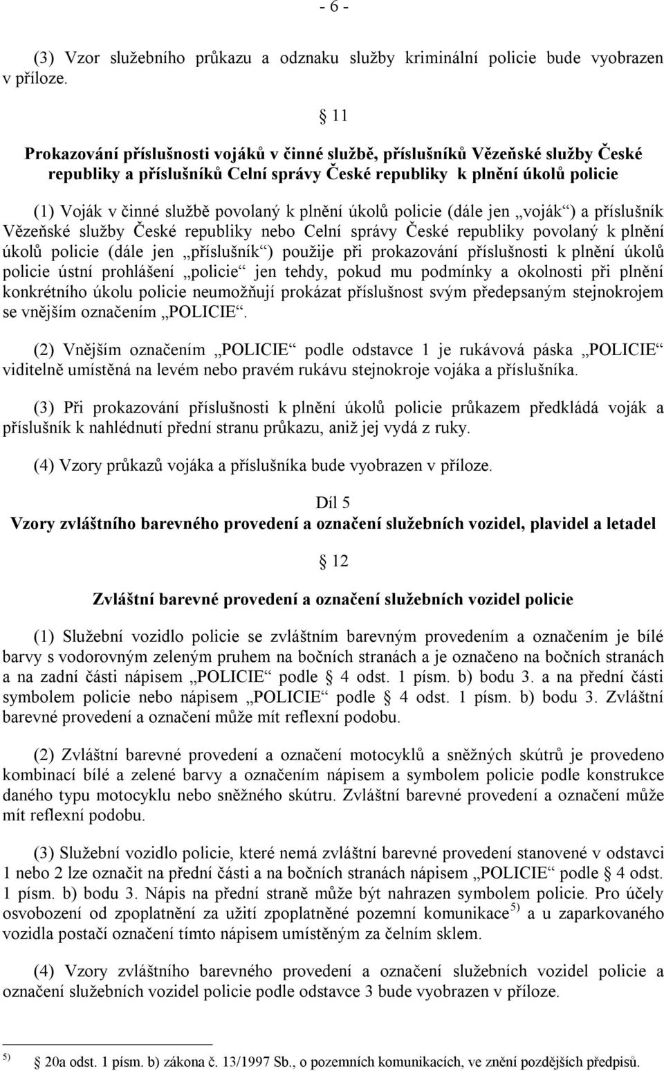 plnění úkolů policie (dále jen voják ) a příslušník Vězeňské sluţby České republiky nebo Celní správy České republiky povolaný k plnění úkolů policie (dále jen příslušník ) pouţije při prokazování