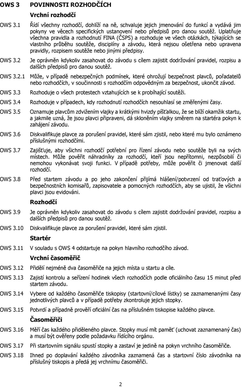 Uplatňuje všechna pravidla a rozhodnutí FINA (ČSPS) a rozhoduje ve všech otázkách, týkajících se vlastního průběhu soutěže, disciplíny a závodu, která nejsou ošetřena nebo upravena pravidly, rozpisem