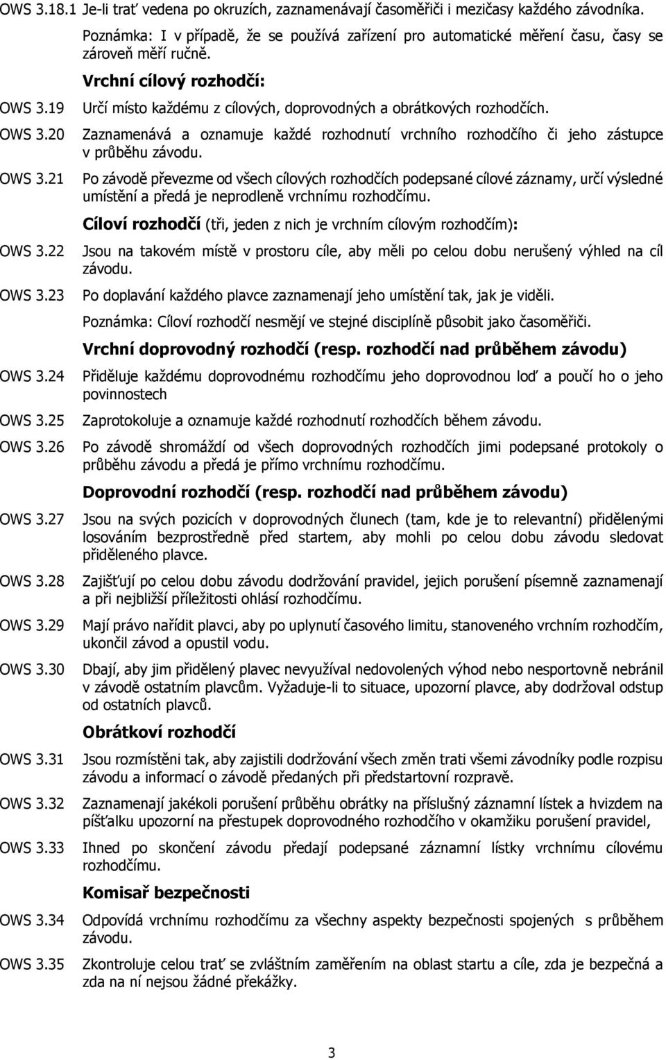 Vrchní cílový rozhodčí: Určí místo každému z cílových, doprovodných a obrátkových rozhodčích. Zaznamenává a oznamuje každé rozhodnutí vrchního rozhodčího či jeho zástupce v průběhu závodu.