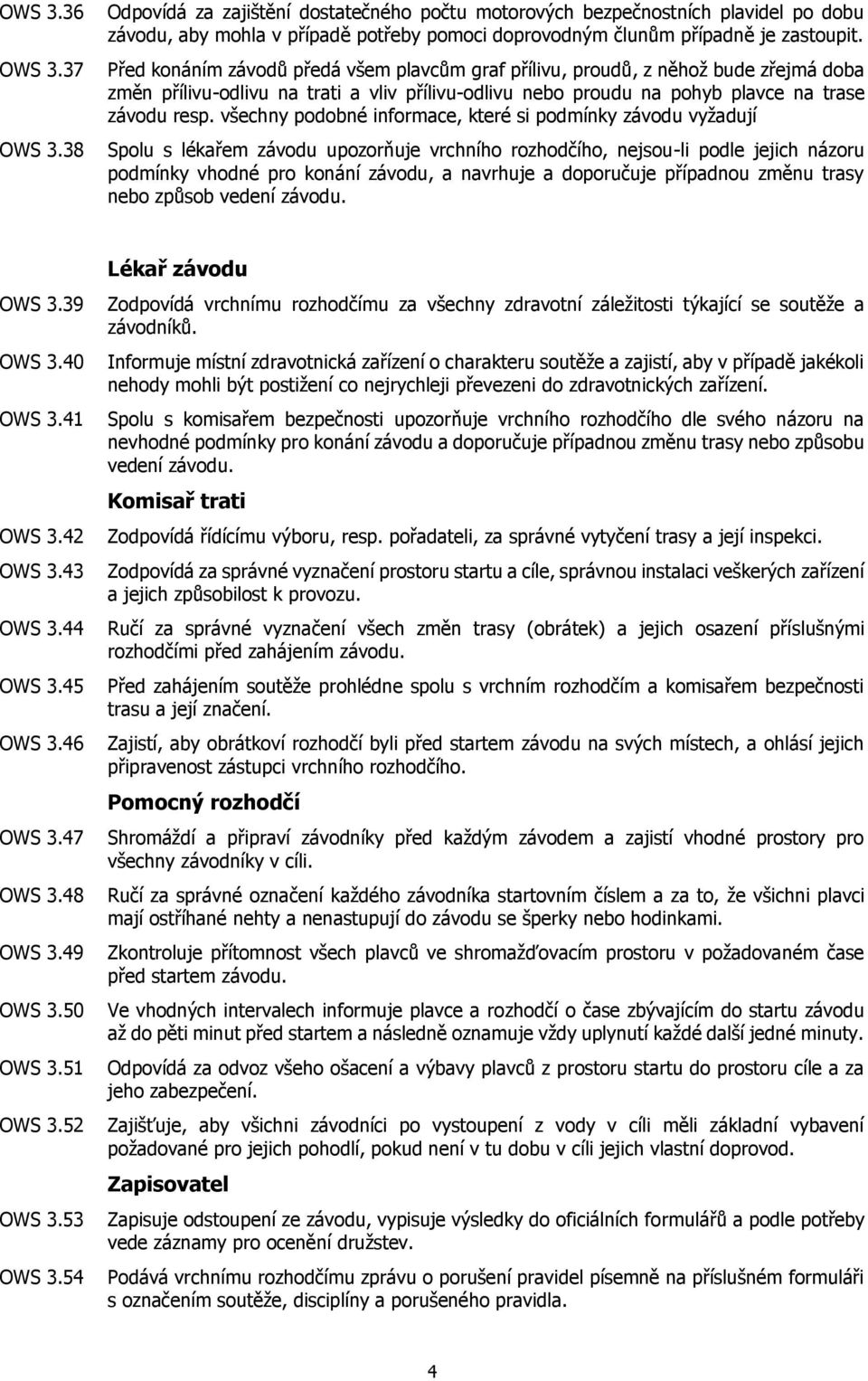 všechny podobné informace, které si podmínky závodu vyžadují Spolu s lékařem závodu upozorňuje vrchního rozhodčího, nejsou-li podle jejich názoru podmínky vhodné pro konání závodu, a navrhuje a