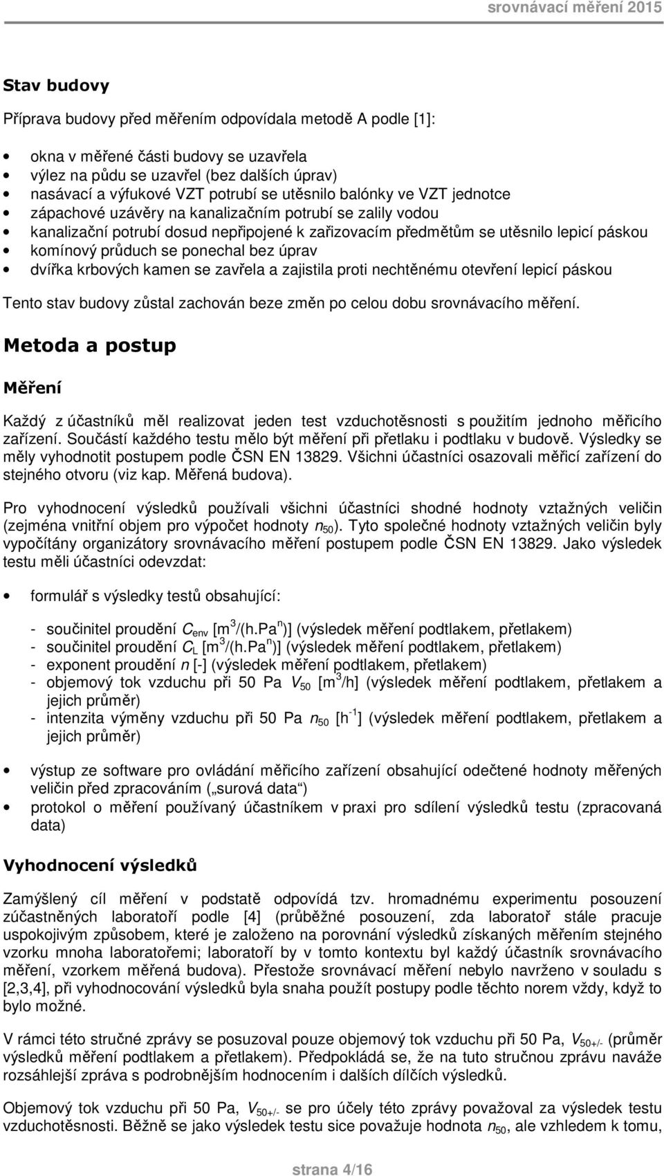 komínový průduch se ponechal bez úprav dvířka krbových kamen se zavřela a zajistila proti nechtěnému otevření lepicí páskou Tento stav budovy zůstal zachován beze změn po celou dobu srovnávacího