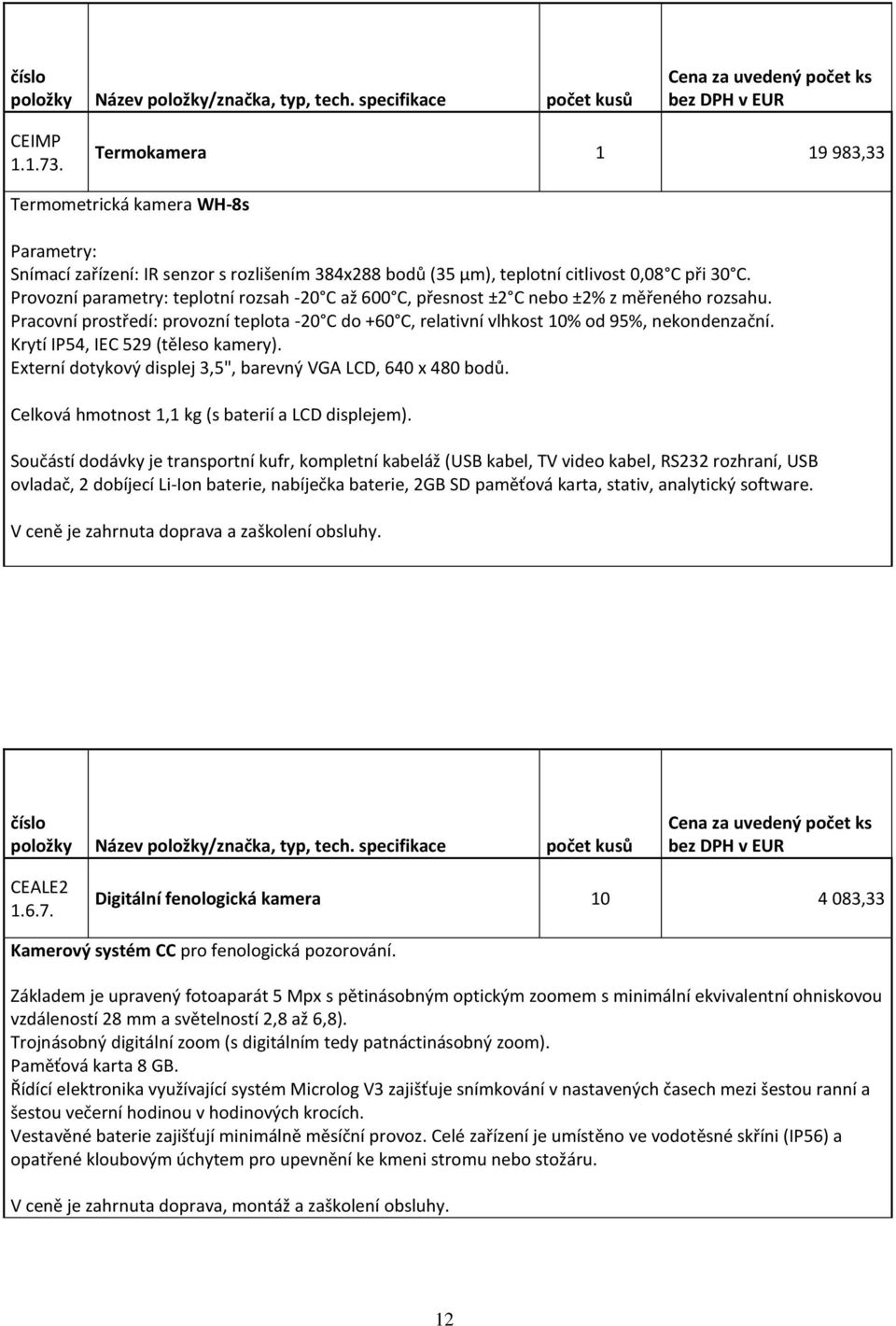 Krytí IP54, IEC 529 (těleso kamery). Externí dotykový displej 3,5", barevný VGA LCD, 640 x 480 bodů. Celková hmotnost 1,1 kg (s baterií a LCD displejem).