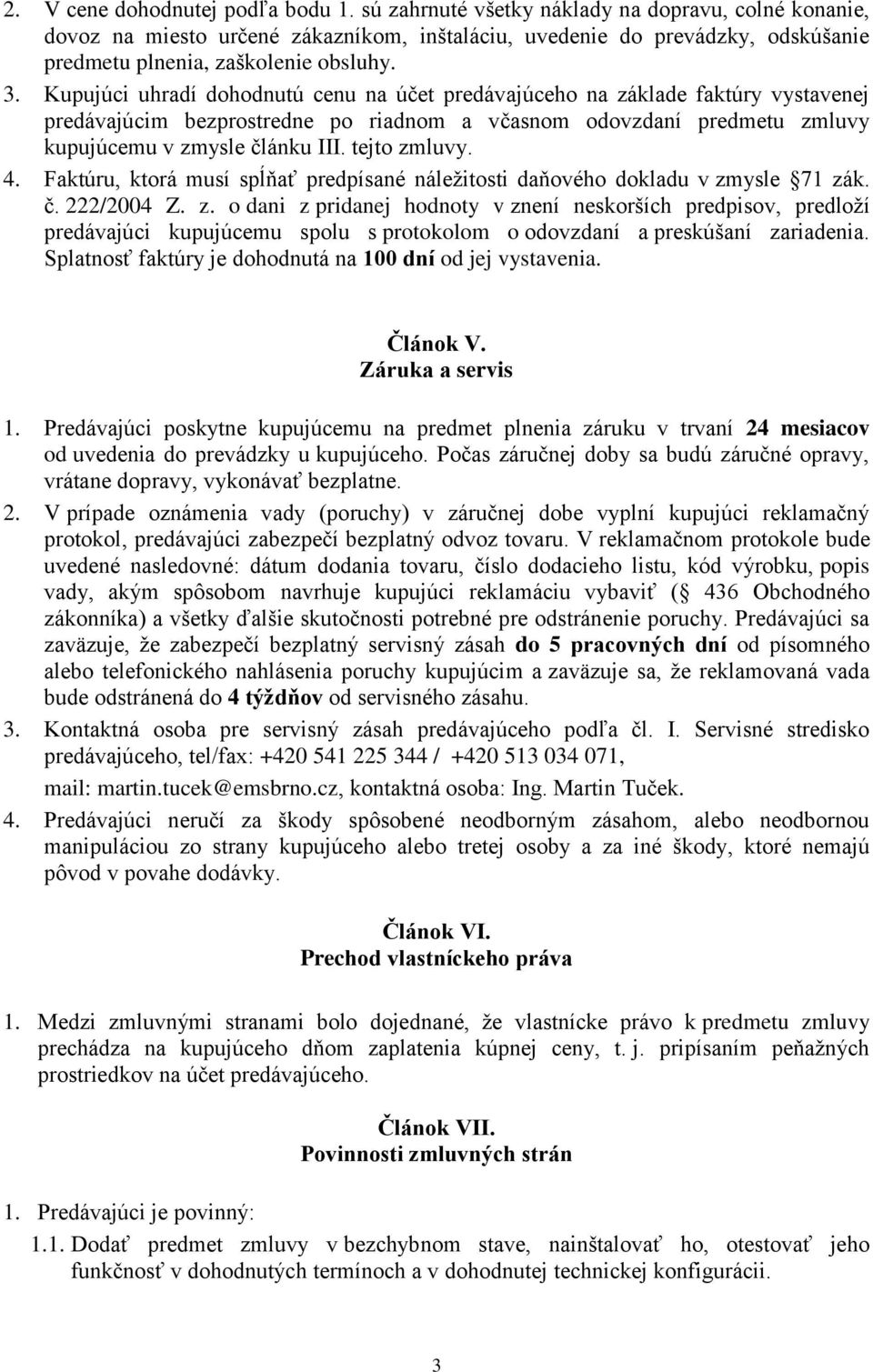 Kupujúci uhradí dohodnutú cenu na účet predávajúceho na základe faktúry vystavenej predávajúcim bezprostredne po riadnom a včasnom odovzdaní predmetu zmluvy kupujúcemu v zmysle článku III.