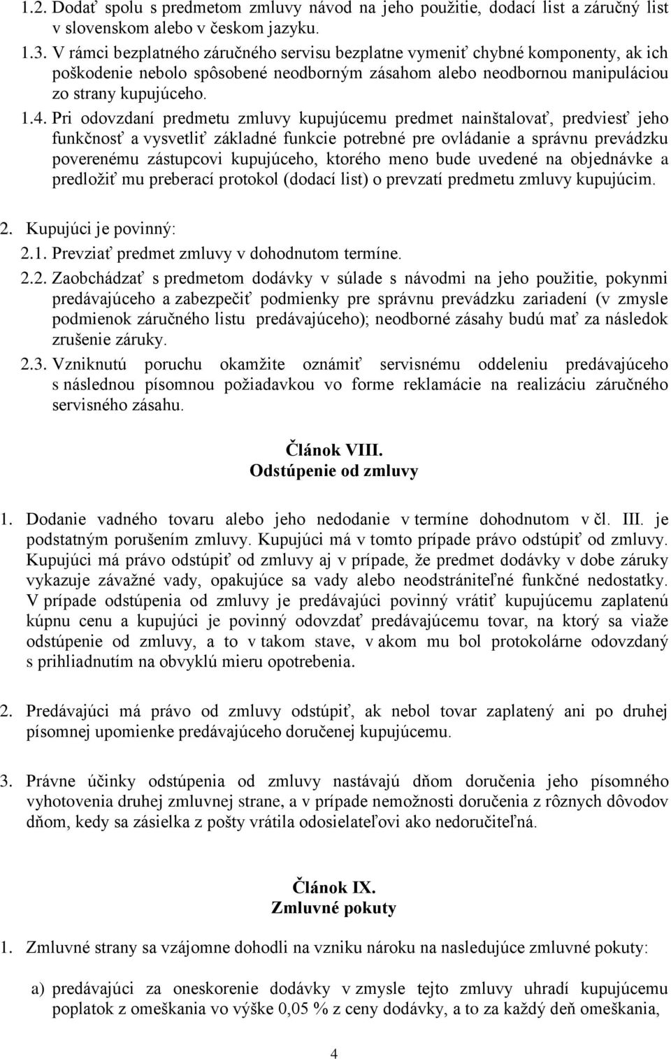 Pri odovzdaní predmetu zmluvy kupujúcemu predmet nainštalovať, predviesť jeho funkčnosť a vysvetliť základné funkcie potrebné pre ovládanie a správnu prevádzku poverenému zástupcovi kupujúceho,