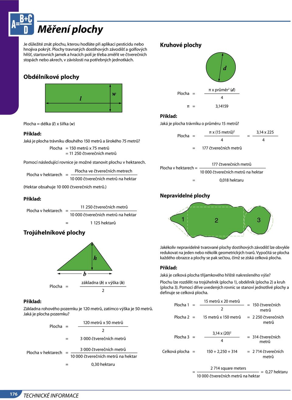 Kruhové plochy Obdélníkové plochy Plocha = π x průměr 2 (d) 4 π = 3,14159 Plocha = délka (l) x šířka (w) Příklad: Jaká je plocha trávníku dlouhého 150 metrů a širokého 75 metrů?