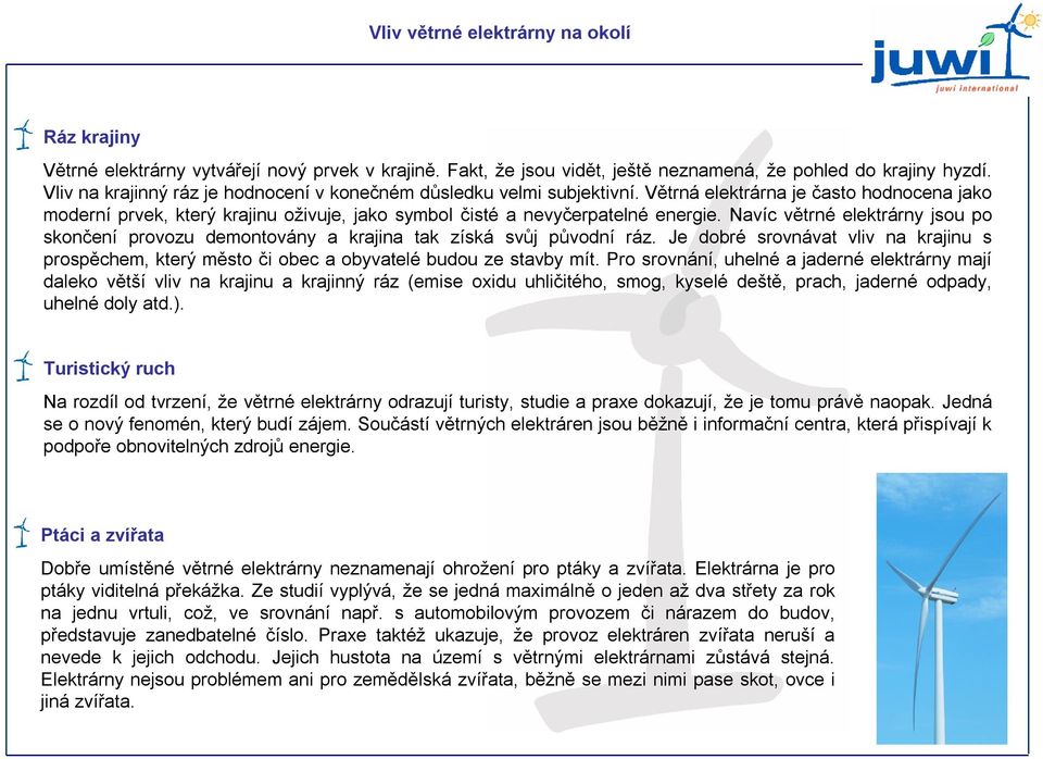 Navíc větrné elektrárny jsou po skončení provozu demontovány a krajina tak získá svůj původní ráz. Je dobré srovnávat vliv na krajinu s prospěchem, který město či obec a obyvatelé budou ze stavby mít.