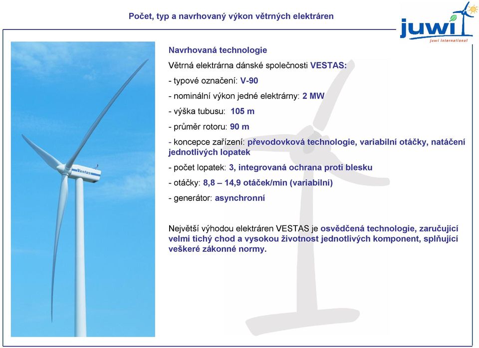 natáčení jednotlivých lopatek -počet lopatek: 3, integrovaná ochrana proti blesku -otáčky: 8,8 14,9 otáček/min (variabilní) -generátor: asynchronní