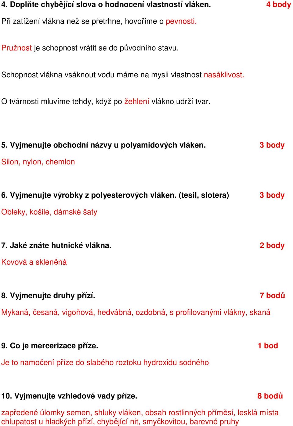 3 body Silon, nylon, chemlon 6. Vyjmenujte výrobky z polyesterových vláken. (tesil, slotera) 3 body Obleky, košile, dámské šaty 7. Jaké znáte hutnické vlákna. 2 body Kovová a skleněná 8.