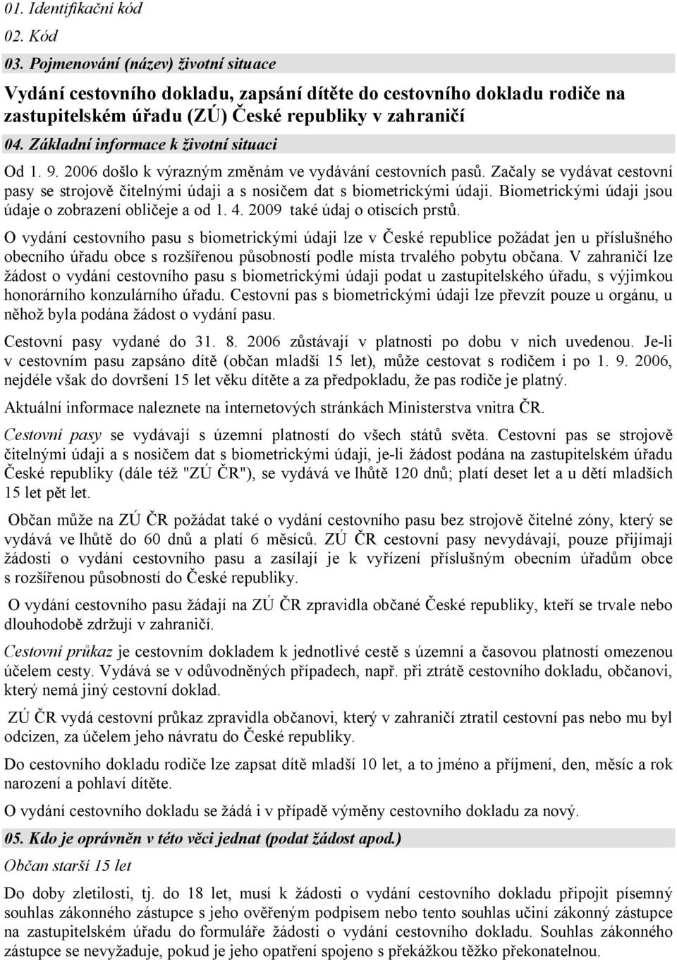 Základní informace k životní situaci Od 1. 9. 2006 došlo k výrazným změnám ve vydávání cestovních pasů.