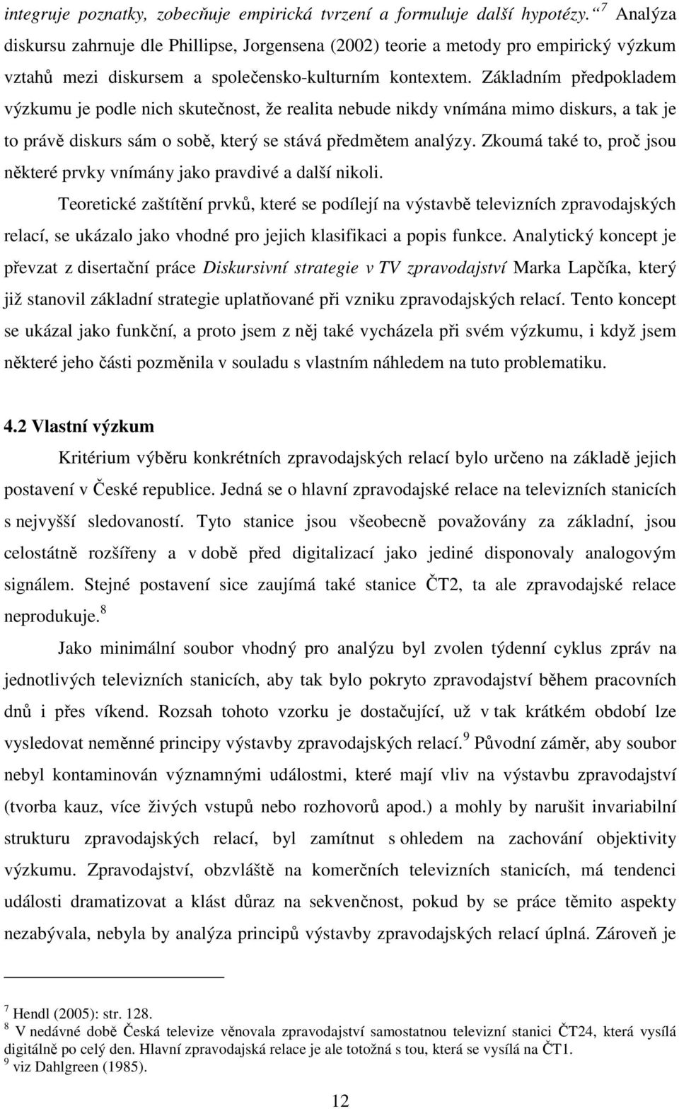 Základním předpokladem výzkumu je podle nich skutečnost, že realita nebude nikdy vnímána mimo diskurs, a tak je to právě diskurs sám o sobě, který se stává předmětem analýzy.