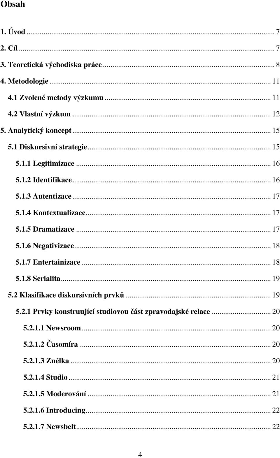 .. 18 5.1.7 Entertainizace... 18 5.1.8 Serialita... 19 5.2 Klasifikace diskursivních prvků... 19 5.2.1 Prvky konstruující studiovou část zpravodajské relace... 20 5.2.1.1 Newsroom.