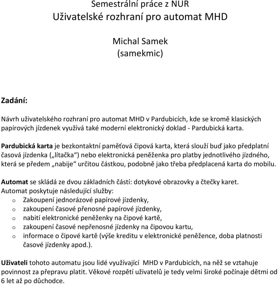 Pardubická karta je bezkontaktní paměťová čipová karta, která slouží buď jako předplatní časová jízdenka ( lítačka ) nebo elektronická peněženka pro platby jednotlivého jízdného, která se předem