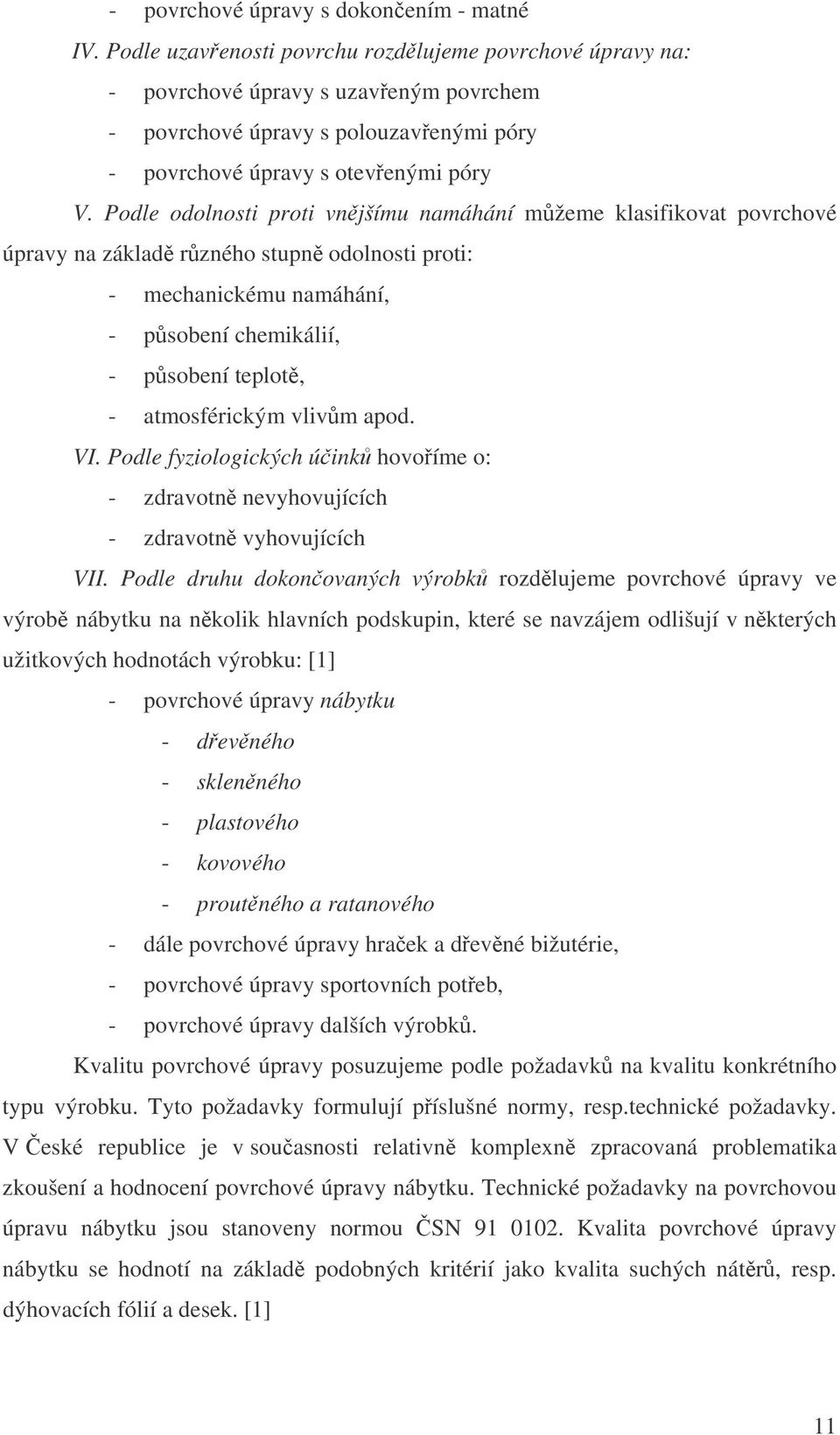 Podle odolnosti proti vnjšímu namáhání mžeme klasifikovat povrchové úpravy na základ rzného stupn odolnosti proti: - mechanickému namáhání, - psobení chemikálií, - psobení teplot, - atmosférickým