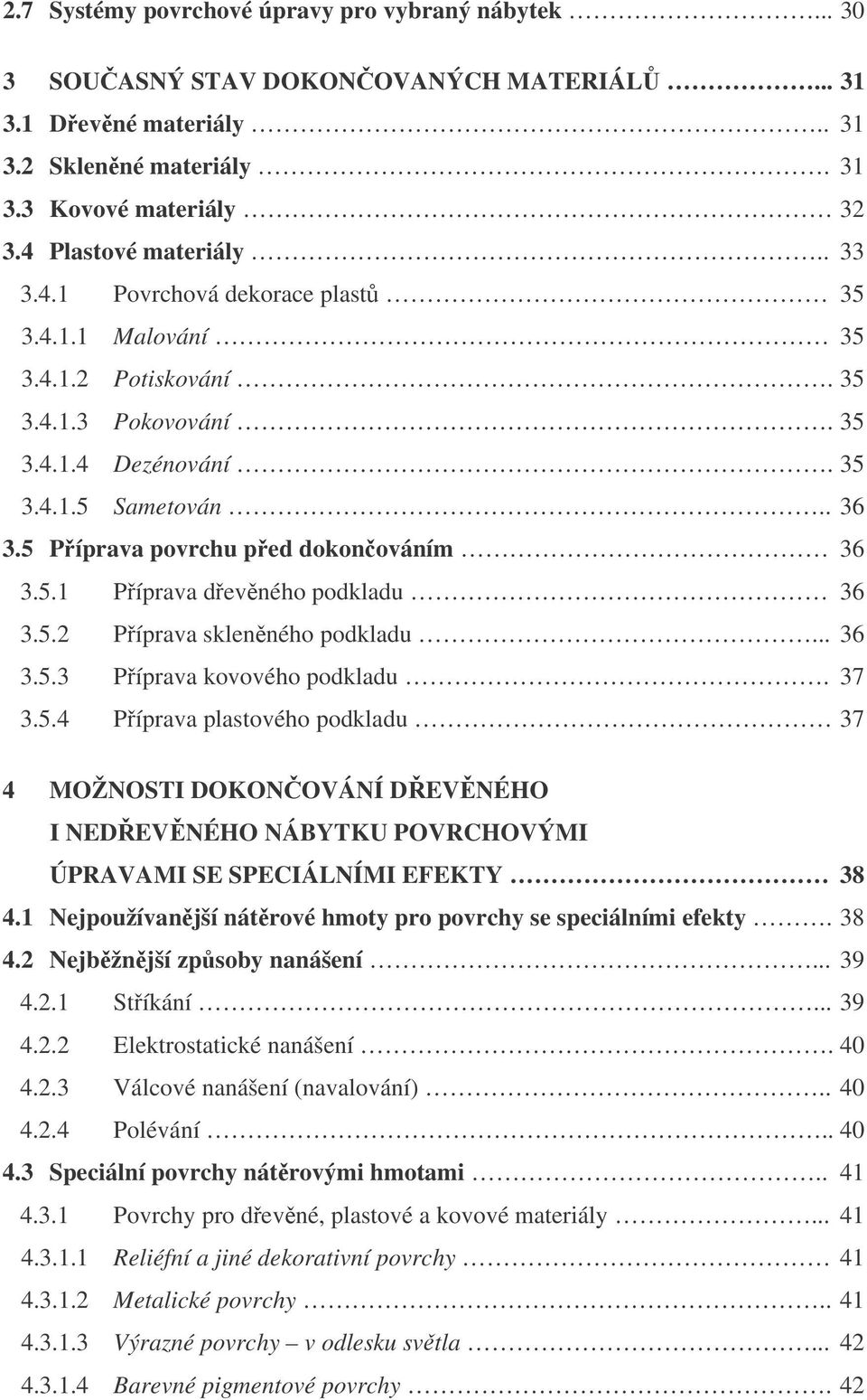 5.2 Píprava sklenného podkladu... 36 3.5.3 Píprava kovového podkladu. 37 3.5.4 Píprava plastového podkladu 37 4 MOŽNOSTI DOKONOVÁNÍ DEVNÉHO I NEDEVNÉHO NÁBYTKU POVRCHOVÝMI ÚPRAVAMI SE SPECIÁLNÍMI EFEKTY 38 4.