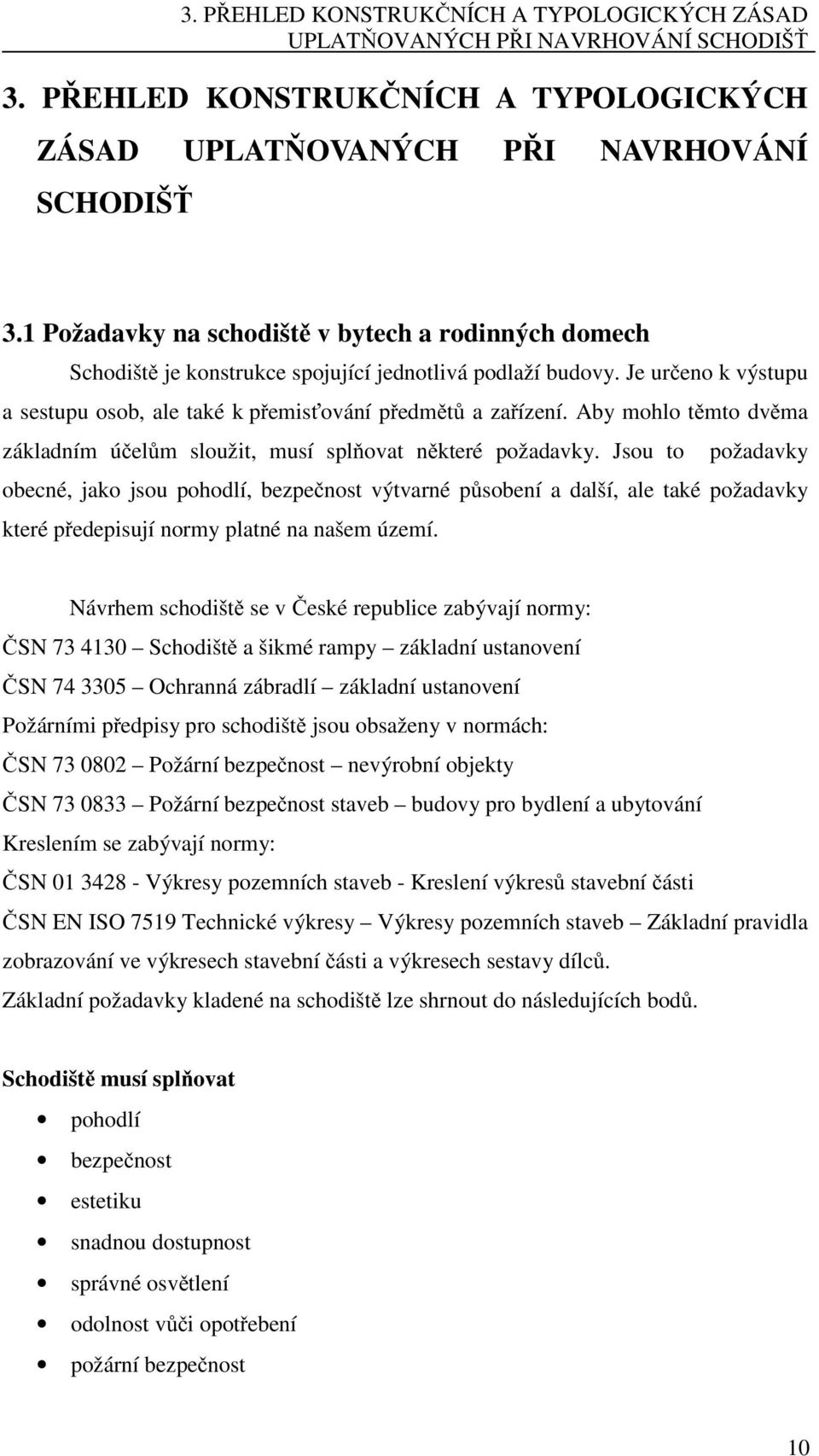 Jsou to požadavky obecné, jako jsou pohodlí, bezpečnost výtvarné působení a další, ale také požadavky které předepisují normy platné na našem území.