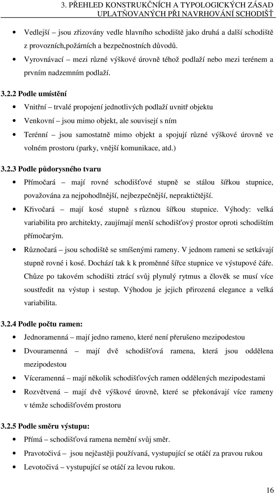 2 Podle umístění Vnitřní trvalé propojení jednotlivých podlaží uvnitř objektu Venkovní jsou mimo objekt, ale souvisejí s ním Terénní jsou samostatně mimo objekt a spojují různé výškové úrovně ve