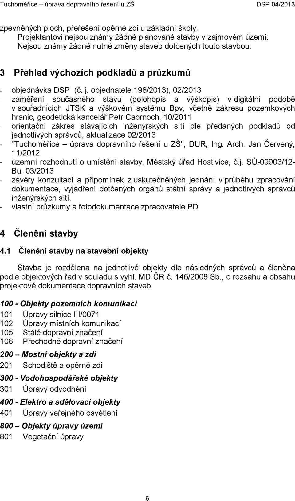 objednatele 198/2013), 02/2013 - zaměření současného stavu (polohopis a výškopis) v digitální podobě v souřadnicích JTSK a výškovém systému Bpv, včetně zákresu pozemkových hranic, geodetická kancelář