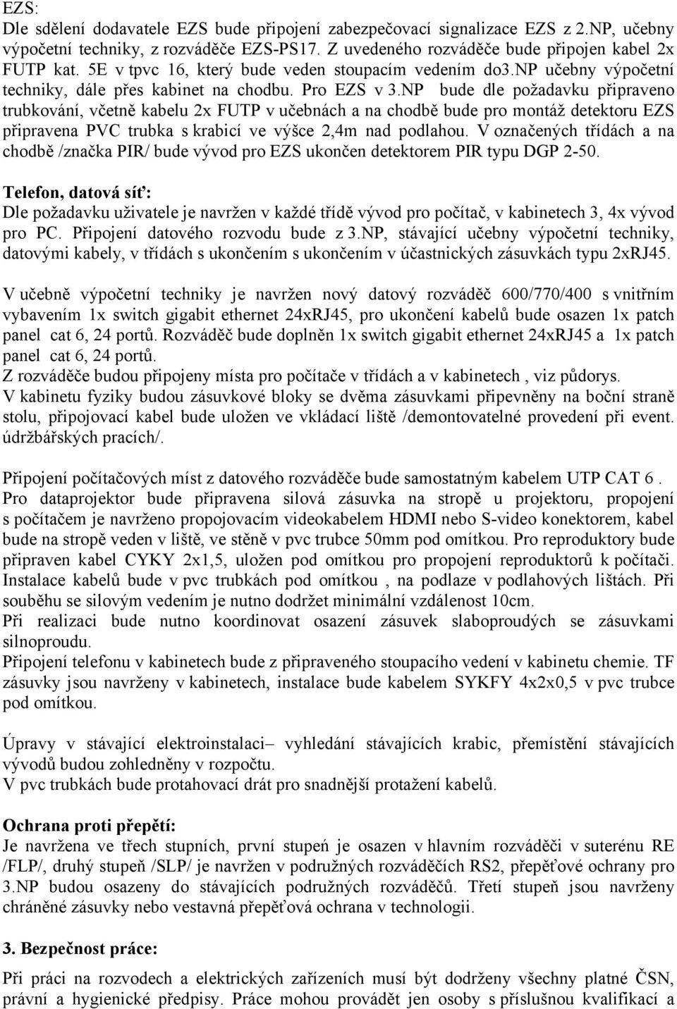 NP bude dle požadavku připraveno trubkování, včetně kabelu 2x FUTP v učebnách a na chodbě bude pro montáž detektoru EZS připravena PVC trubka s krabicí ve výšce 2,4m nad podlahou.