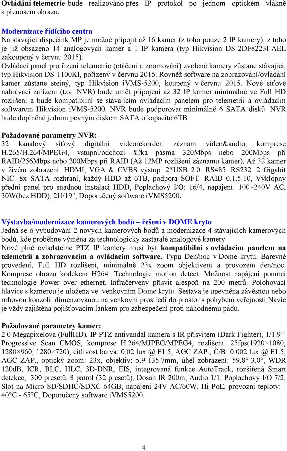 DS-2DF8223I-AEL zakoupený v červnu 2015). Ovládací panel pro řízení telemetrie (otáčení a zoomování) zvolené kamery zůstane stávající, typ Hikvision DS-1100KI, pořízený v červnu 2015.