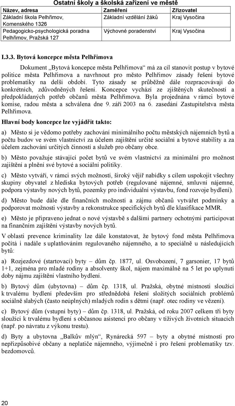 3. Bytová koncepce města Pelhřimova Dokument Bytová koncepce města Pelhřimova má za cíl stanovit postup v bytové politice města Pelhřimova a navrhnout pro město Pelhřimov zásady řešení bytové