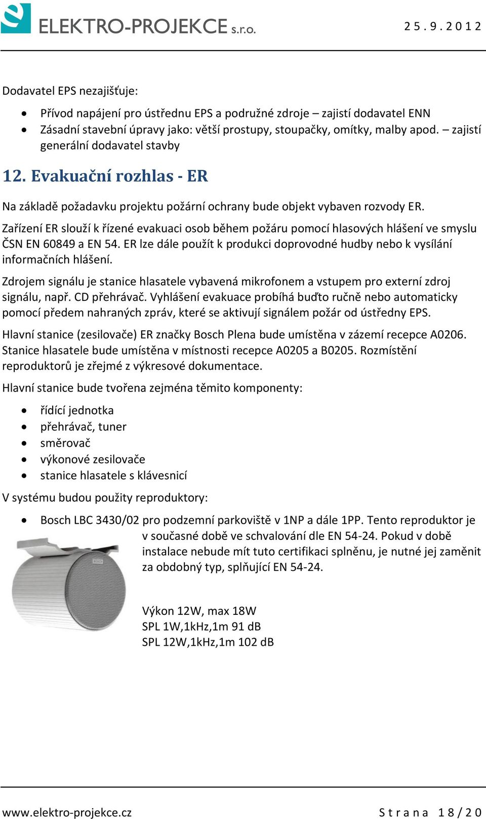 Zařízení ER slouží k řízené evakuaci osob během požáru pomocí hlasových hlášení ve smyslu ČSN EN 60849 a EN 54. ER lze dále použít k produkci doprovodné hudby nebo k vysílání informačních hlášení.