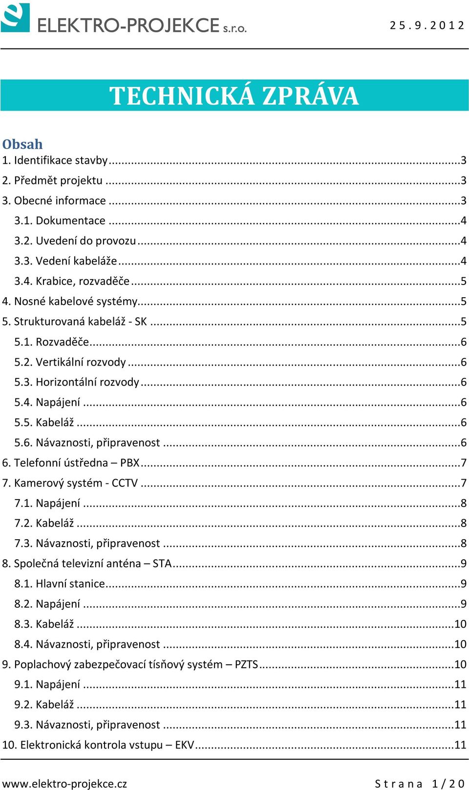 ..6 6. Telefonní ústředna PBX...7 7. Kamerový systém - CCTV...7 7.1. Napájení...8 7.2. Kabeláž...8 7.3. Návaznosti, připravenost...8 8. Společná televizní anténa STA...9 8.1. Hlavní stanice...9 8.2. Napájení...9 8.3. Kabeláž...10 8.