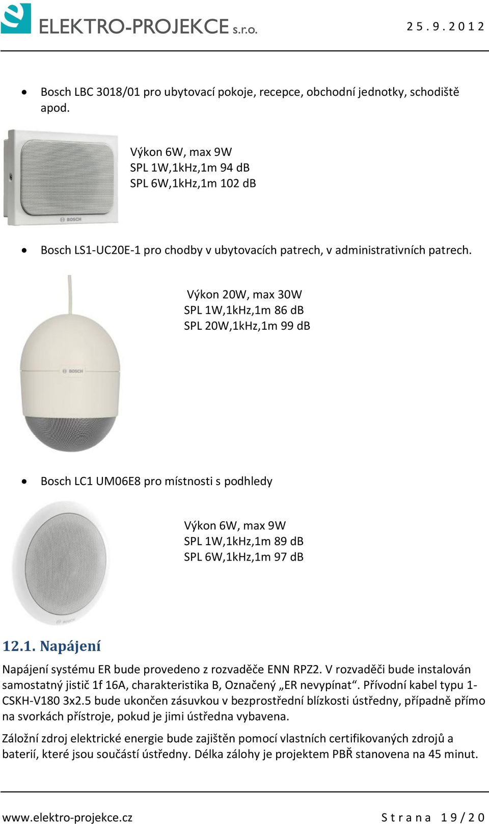 Výkon 20W, max 30W SPL 1W,1kHz,1m 86 db SPL 20W,1kHz,1m 99 db Bosch LC1 UM06E8 pro místnosti s podhledy Výkon 6W, max 9W SPL 1W,1kHz,1m 89 db SPL 6W,1kHz,1m 97 db 12.1. Napájení Napájení systému ER bude provedeno z rozvaděče ENN RPZ2.