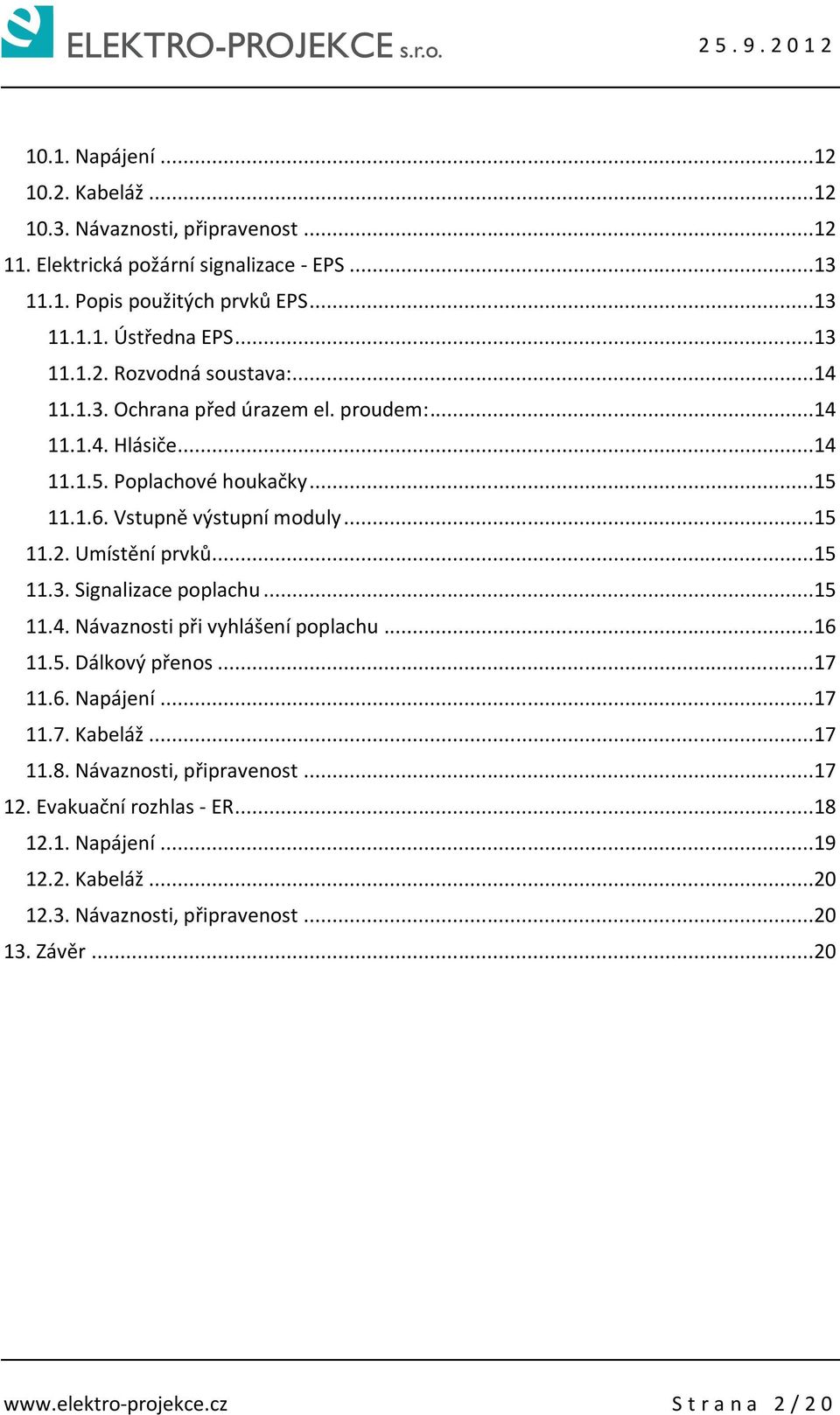 ..15 11.3. Signalizace poplachu...15 11.4. Návaznosti při vyhlášení poplachu...16 11.5. Dálkový přenos...17 11.6. Napájení...17 11.7. Kabeláž...17 11.8. Návaznosti, připravenost.